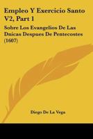 Empleo Y Exercicio Santo V2, Part 1: Sobre Los Evangelios De Las Dnicas Despues De Pentecostes (1607) 1167253396 Book Cover