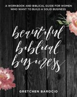 Beautiful Biblical Business: A Workbook and Biblical Guide for Women Who Want to Build a Solid Business 1979745528 Book Cover