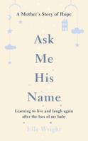 Ask Me His Name: Learning to Live and Laugh Again After the Loss of My Baby 1788700341 Book Cover