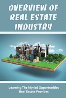 Overview Of Real Estate Industry: Learning The Myriad Opportunities Real Estate Provides: The Most Lucrative Concepts In Real Estate B09CC48Y7B Book Cover