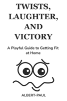 Twists, Laughter, and Victory A Playful Guide to Getting Fit at Home B0CDYKTG64 Book Cover