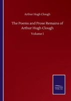 The Poems and Prose Remains of Arthur Hugh Clough -Volume I 1511521325 Book Cover