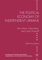 The Political Economy of Independent Ukraine: Slow Starts, False Starts, and a Last Chance? 1349846635 Book Cover