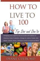 How to Live to 100 -: Top DOS and Don'ts: Antiaging and Longevity Secrets Guide with Advice on Vitamins, Food, Probiotics, Omega 3s, Iodine, Folate, Salt, More... 1506015492 Book Cover