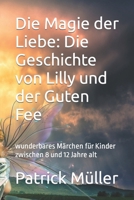 Die Magie der Liebe: Die Geschichte von Lilly und der Guten Fee: wunderbares Märchen für Kinder zwischen 8 und 12 Jahre alt B0CVB8NGWS Book Cover