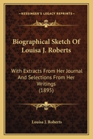 Biographical Sketch Of Louisa J. Roberts: With Extracts From Her Journal And Selections From Her Writings 116458829X Book Cover
