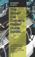 The Smart Car Owner’s Repair Guide 2026: Troubleshoot, Fix, and Maintain Your Car Step-by-Step While Saving Money on Repairs B0GWZJGFDN Book Cover