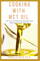 COOKING WITH MCT OIL: Comprehensive Guide on Delicious recipes for edibles and everyday recipes for healthy living 1707850232 Book Cover