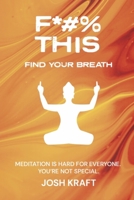 Fuck This, Find Your Breath: Meditation is Hard for Everyone. You're Not Special. 166789630X Book Cover