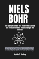 NIELS BOHR: The Quantum Pioneer Who Transformed Science and Revolutionized Our Understanding of the Universe B0DTG8DF7Z Book Cover