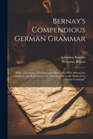 Bernay's Compendious German Grammar: With a Dictionary of Prefixes and Affixes, and With Alterations, Additions, and References to an "Introduction to the Study of the German Language" 1021719005 Book Cover
