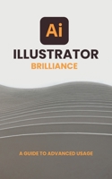 Illustrator Brilliance: A Guide to Advanced Usage B0CG833JTC Book Cover
