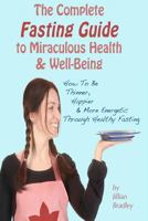 The Complete Fasting Guide To Miraculous Health And Well-Being - How to Be Thinner, Happier And More Energetic Through Healthy Fasting 1475155042 Book Cover