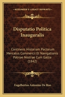 Disputatio Politica Inauguralis: Continens Historiam Pactorum Mercatus Commercii Et Navigationis Patriae Nostrae Cum Gallia (1842) 1160729263 Book Cover