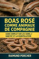 BOAS ROSE COMME ANIMAUX DE COMPAGNIE: GUIDE COMPLET SUR LES SOINS, L'HABITAT ET LA MANIPULATION B0G3VPRHTN Book Cover