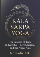 Kala Sarpa Yoga: The Serpent of Time in Vedic Astrology: Myth, Karma, Psychology, and the Truth Behind the Fear B0H3PM2K22 Book Cover