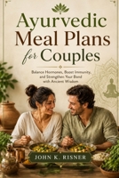 Ayurvedic Meal Plans for Couples: Balance Hormones, Boost Immunity, and Strengthen Your Bond with Ancient Wisdom B0H6N153Q5 Book Cover