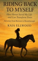 Riding Back to Myself: How Horses Saved My Life and Can Transform Yours B0FFJPQJDC Book Cover