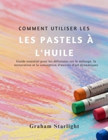 COMMENT UTILISER LES PASTELS À L'HUILE: Guide essentiel pour les débutants sur le mélange, la texturation et la conception d'œuvres d'art dynamiques B0FQV6L6BG Book Cover