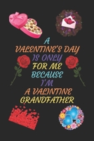 A VALENTINES DAY IS ONLY FOR ME BECAUSE I'M A VALENTINE GRANDFATHER: A Journal Notebook. A Valentine Day Book. Gift For the Best Couple. B083XW5Y6C Book Cover