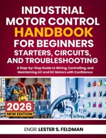 Industrial Motor Control Handbook for Beginners: Starters, Circuits, and Troubleshooting: A Step-by-Step Guide to Wiring, Controlling, and Maintaining AC and DC Motors with Confidence B0H8FNKWMP Book Cover