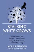 Stalking White Crows: How Evidence and Altered Consciousness Bring Us Better Living and Better Dying 1789042186 Book Cover