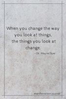 When you change the way you look at things, the things you look at change - Dr. Wayne Dyer: Inspirational Quote Notebook/Manifestation Journal/Law of Attraction Diary, 6x9, 120 Lined Pages 165578627X Book Cover