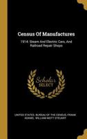 Census Of Manufactures: 1914: Steam And Electric Cars, And Railroad Repair Shops 1011462508 Book Cover