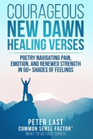 Courageous New Dawn: Healing Verses – Poetry Navigating Pain, Emotion, and Renewed Strength in 50+ Shades of Feelings (Courageous New Dawn - What To Do First Series!) B0CHGKLYG1 Book Cover