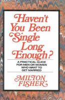 Haven't You Been Single Long Enough?: A Practical Guide for Men or Women Who Want to Get Married 0941968030 Book Cover