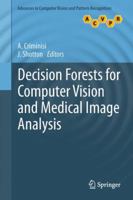 Decision Forests for Computer Vision and Medical Image Analysis (Advances in Computer Vision and Pattern Recognition) 1447149289 Book Cover