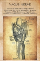 Vagus Nerve: The Ultimate Guide to Vagus Nerve Functions. Get Rid of Depression, Anxiety, Trauma, PTSD, Hertburn, Vagal Crisis, Chronic Inflammation, Excessive Sweating. 1801560994 Book Cover