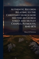 Authentic records relating to the Christian church now meeting in George Street and Mutley Chapels, Plymouth, 1640-1870 1177129167 Book Cover