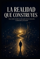 La realidad que construyes: Una visión moderna del poder de la intención, la atención y la acción (Spanish Edition) B0HFFY66N9 Book Cover