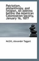 Patriotism, philanthropy, and religion. An address before the American Colonization Society, January 1372889140 Book Cover
