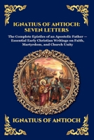 Ignatius of Antioch: Seven Letters: Seven Letters: The Complete Epistles of an Apostolic Father - Essential Early Christian Writings on Faith, ... Unity (Library of Alexandria - Esoteric) 1807921514 Book Cover