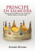 Principe En Salmuera: Historia de Una Noble (Pero No Arist Crata) Familia Cubana En Un Pa S Mejor 1477248471 Book Cover