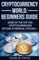 Cryptocurrency World: Beginners Guide: Some of the Top ten Cryptocurrencies Bitcoin, Ethereum, Litecoin + 1985620960 Book Cover