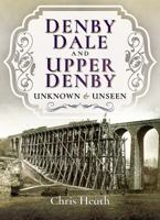 Denby Dale and Upper Denby: Unknown and Unseen 1526719339 Book Cover
