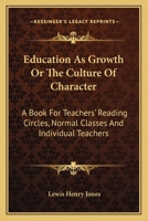 Education As Growth Or The Culture Of Character: A Book For Teachers' Reading Circles, Normal Classes And Individual Teachers 1163097047 Book Cover