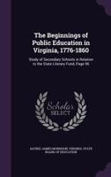 The Beginnings of Public Education in Virginia, 1776-1860: Study of Secondary Schools in Relation to the State Literary Fund, Page 96 1356980708 Book Cover