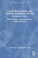 Social Work Practice and Artificial Intelligence for the Common Good: Ethics, Equity, and Innovation in Human Services (Skills for Social Work Practice) 1041275781 Book Cover