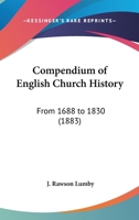 Compendium of English Church History: From 1688 to 1830, with a Preface 0548700702 Book Cover