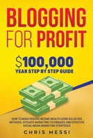 Blogging for Profit: $100,000/Year Step by Step Guide How to Make Passive Income Wealth Using Killer SEO Methods, Affiliate Marketing Techniques, and Effective Social Media Marketing Strategies B087S85H7W Book Cover