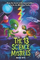 The 13 Science Mysteries: From the Secrets of the Immortal Aliens to the Ass-Breathing Turtles B0DXG1VHQ2 Book Cover