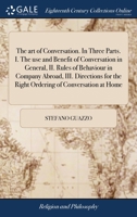 The art of conversation. In three parts. I. The use and benefit of conversation in general, II. Rules of behaviour in company abroad, III. Directions for the right ordering of conversation at home 1170726879 Book Cover