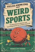 Useless Knowledge About Weird Sports: The Most Bizarre, Hilarious, and Fascinating Games You’ve Never Heard Of! B0F3VQK8FR Book Cover