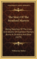 The Story Of The Stratford Martyrs: Being Sketches Of The Lives And Deaths Of Eighteen Martyrs Burnt At Stratford And Bow 1104507501 Book Cover