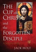 The Cup of Christ and the Forgotten Disciple 1735528323 Book Cover