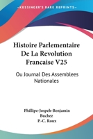 Histoire Parlementaire De La Revolution Francaise V25: Ou Journal Des Assemblees Nationales: Depuis 1789 Jusqu'en 1815 (1836) 1437149219 Book Cover